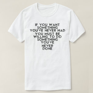 IF YOU WANT SOMETHING YOU MUST BE WILLING TO DO T-Shirt