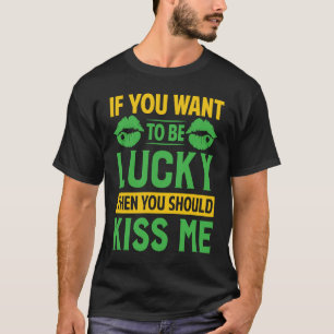 If You Want To Be Lucky Then You Should Kiss Me T-Shirt