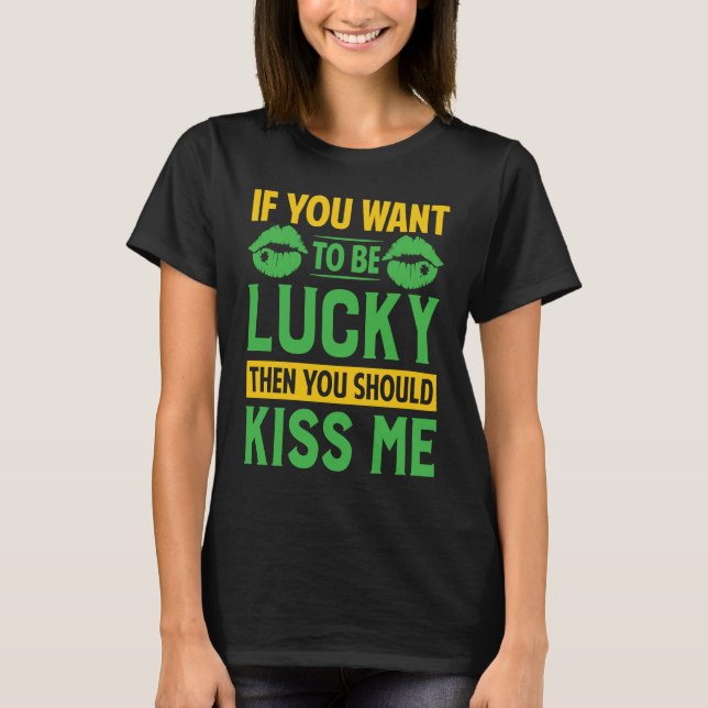 If You Want To Be Lucky Then You Should Kiss Me T-Shirt (Front)