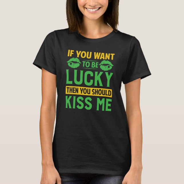 If You Want To Be Lucky Then You Should Kiss Me T-Shirt (Front)