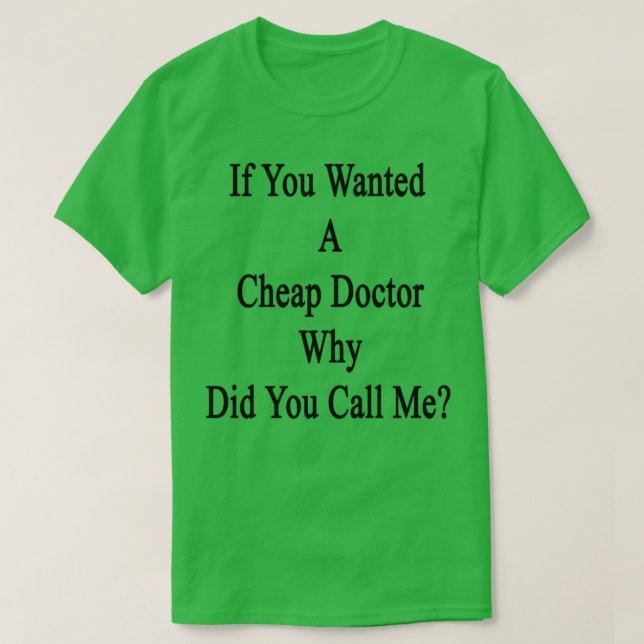 If You Wanted A Cheap Doctor Why Did You Call Me T-Shirt (Design Front)