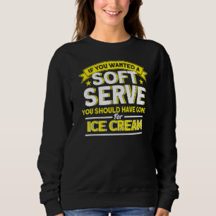 If You Wanted A Soft Serve Should Gone Ice Cream V Sweatshirt