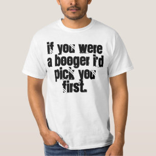 If you were a booger I'd pick you first. t-shirt