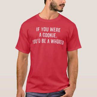 If You Were A Cookie Youd Be A Whoreo Funny Sarcas T-Shirt