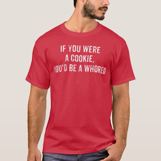 If You Were A Cookie Youd Be A Whoreo Funny Sarcas T-Shirt (Front)