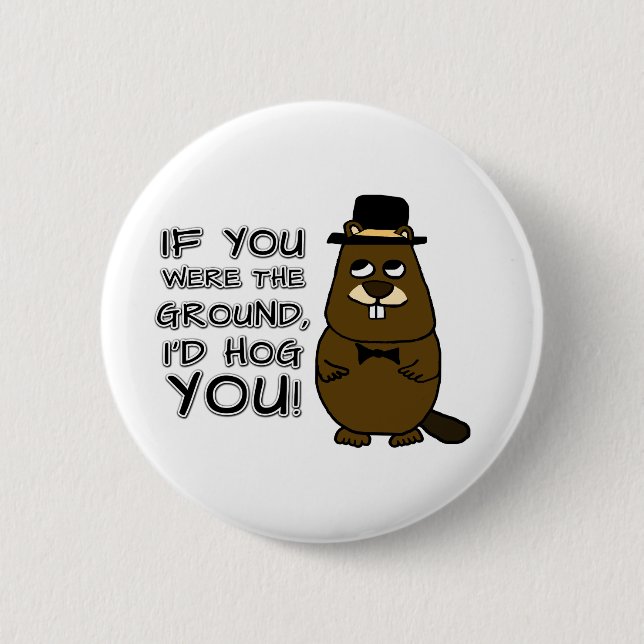 If you were the ground, I'd hog you! 6 Cm Round Badge (Front)