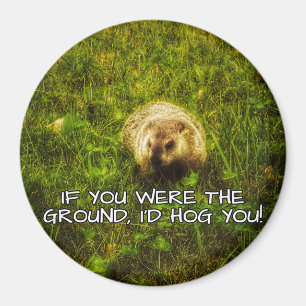 If you were the ground, I'd hog you! magnet