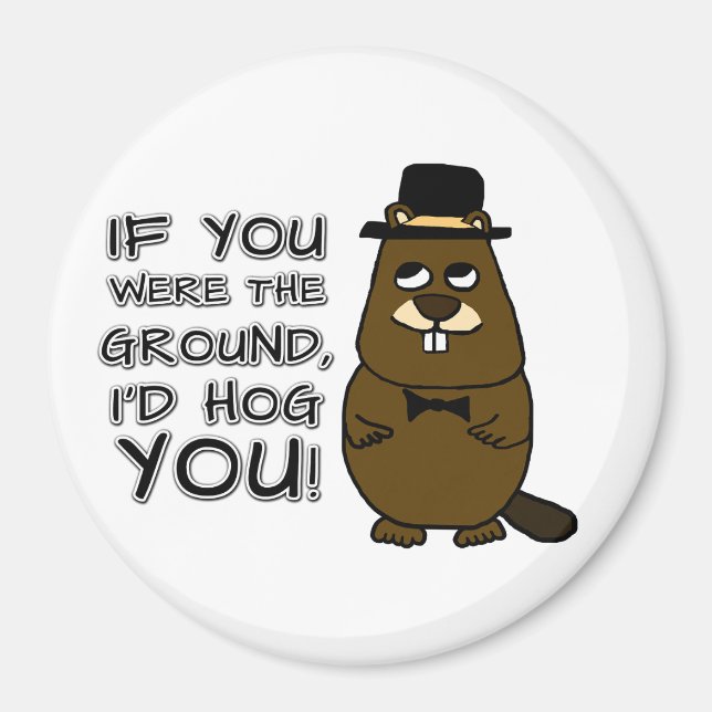If you were the ground, I'd hog you! Magnet (Front)