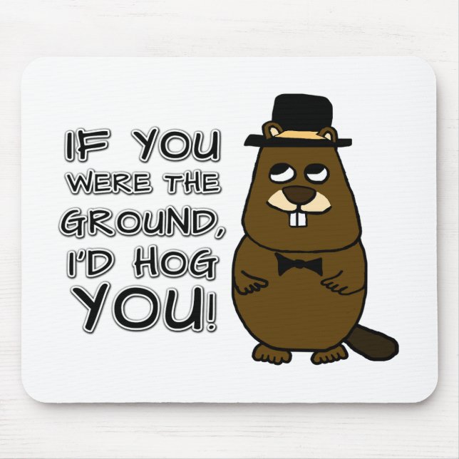 If you were the ground, I'd hog you! Mouse Mat (Front)