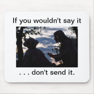 If you wouldn't say it . . don't send it. mouse mat