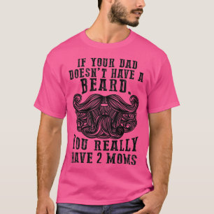 If your dad doesnt have a beard You really have 2 T-Shirt