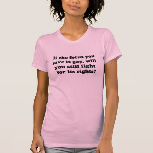 IF YOUR FETUS IS GAY T-Shirt