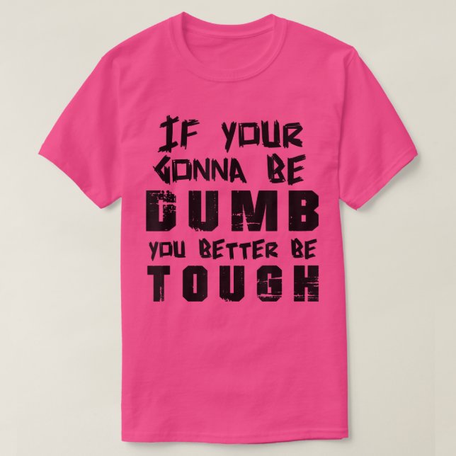 If your gonna be dumb you better be tough Tee  (Design Front)