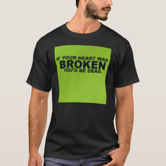 If your heart was broken, you'd be dead T-Shirt