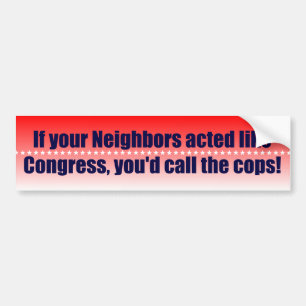 If your neighbours acted like Congress... Bumper Sticker