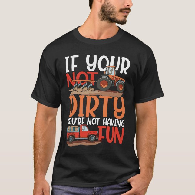 If Your Not Dirty You're Not Having Fun for a Farm T-Shirt (Front)