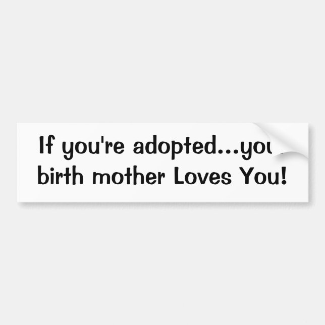 If you're adopted...your birth mother Loves You! Bumper Sticker (Front)