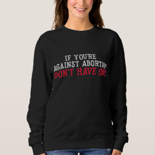 If You're Against Abortion - Don't Get One Pro-Cho Sweatshirt