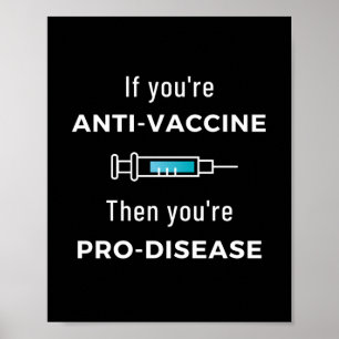 If You're Anti Vaccine, Then You're Pro Disease Poster