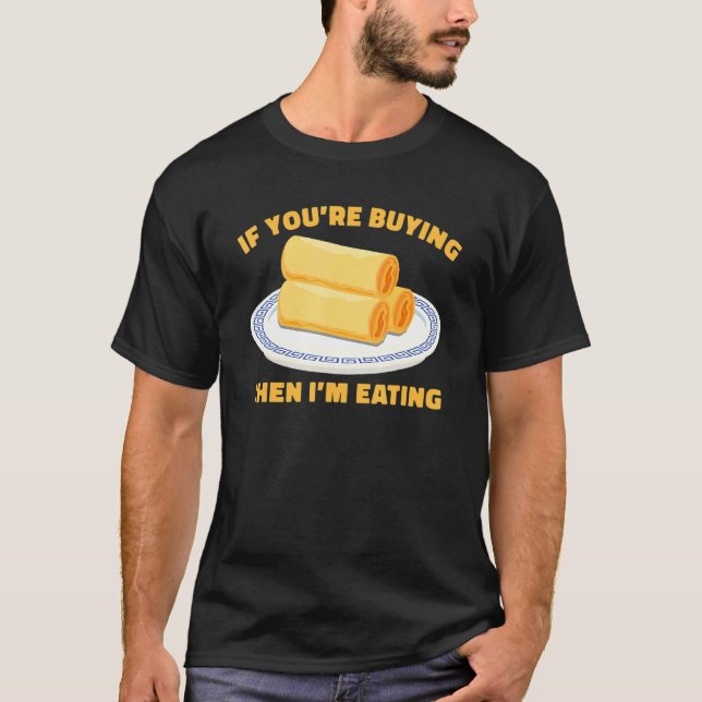 If You're Buying Then I'm Eating Chinese Egg Rolls T-Shirt (Front)