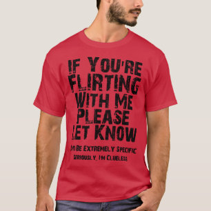 If Youre Flirting With Me Please Let Know And Be E T-Shirt