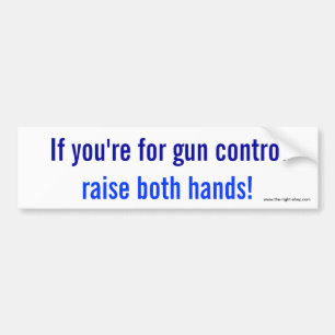 If you're for gun control, raise both hands! bumper sticker