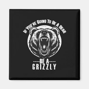 If You're Going To Be A Bear Be A Grizzly Hiking C Magnet
