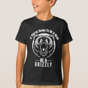 If You're Going To Be A Bear Be A Grizzly Hiking C T-Shirt