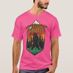 If You'Re Going To Be A Bear Be A Grizzly Outdoor  T-Shirt