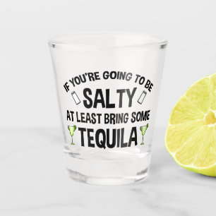 If You're Going To Be Salty At Least Bring Tequila Shot Glass
