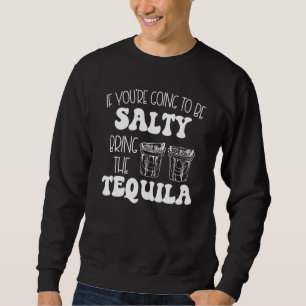 If Youre Going To Be Salty Bring The Tequila Shots Sweatshirt