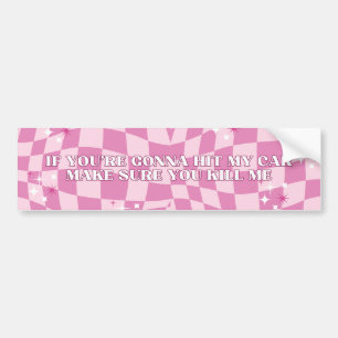 If you're gonna hit my car make sure you kill me bumper sticker