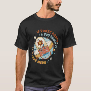 If You'Re Happy And You Know It It'S Your Meds Fun T-Shirt