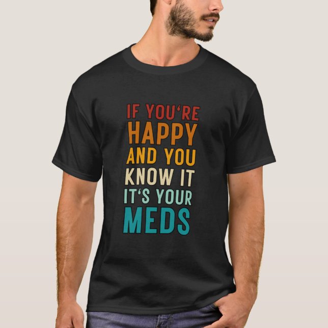 If You're Happy And You Know It It's Your Meds T-Shirt (Front)