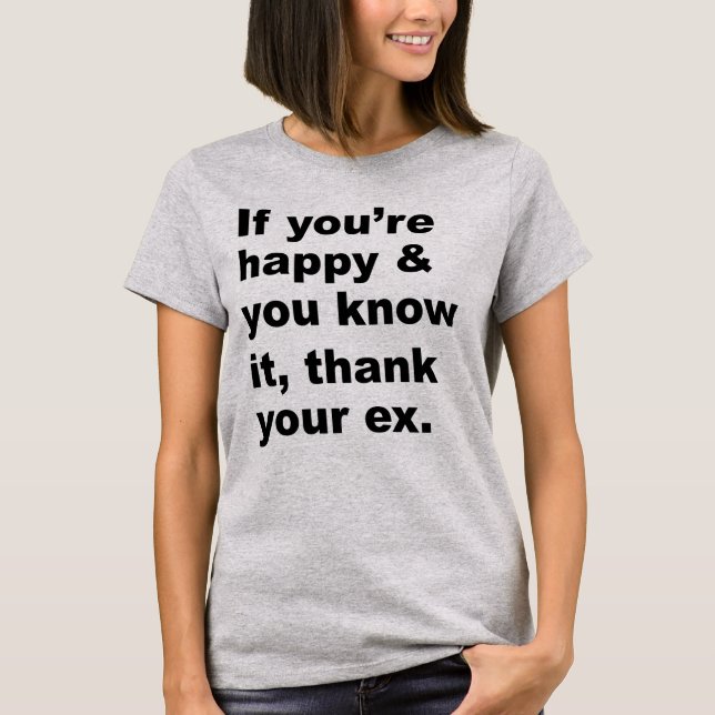 If you're happy and you know it, thank your ex. T-Shirt (Front)