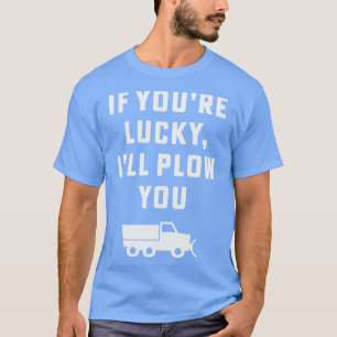 If youre lucky Ill plough you Funny Snow Plough Dr T-Shirt