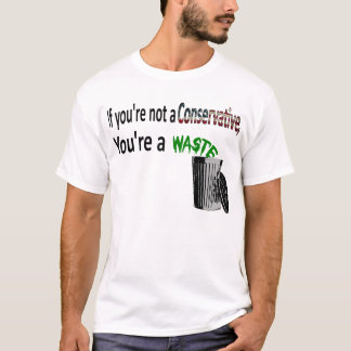 If you're not a Conservative, you're a waste T-Shirt