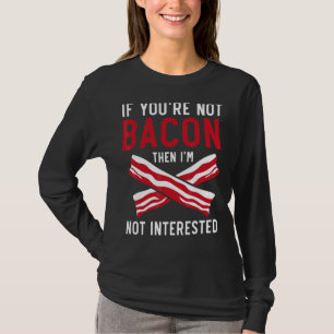 If You're Not Bacon Then I'm Not Interested Meat T-Shirt