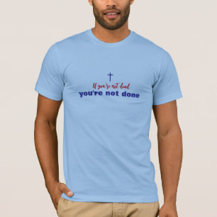 If You're Not Dead You're Not Done Christian T-Shirt