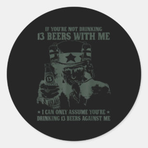 If You're Not Drinking 13 Beers With Me I Can Only Classic Round Sticker