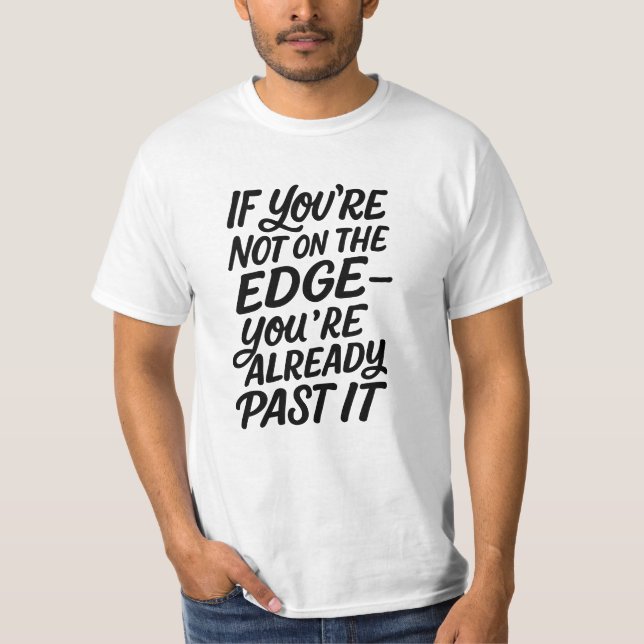 If you're not on the edge You're already past it T-Shirt (Front)