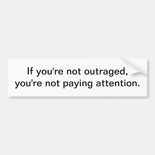 If you're not outraged - bumper sticker (Front)