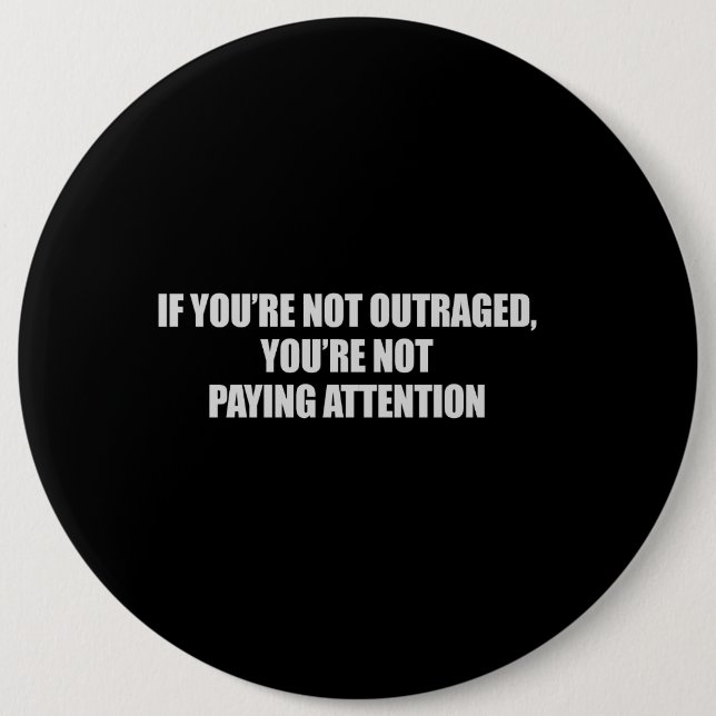IF YOURE NOT OUTRAGED - YOURE NOT PAYING ATTENTION 6 CM ROUND BADGE (Front)