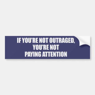 IF YOURE NOT OUTRAGED - YOURE NOT PAYING ATTENTION BUMPER STICKER