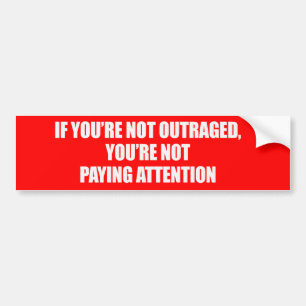 IF YOURE NOT OUTRAGED - YOURE NOT PAYING ATTENTION BUMPER STICKER
