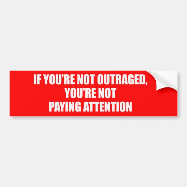 IF YOURE NOT OUTRAGED - YOURE NOT PAYING ATTENTION BUMPER STICKER (Front)