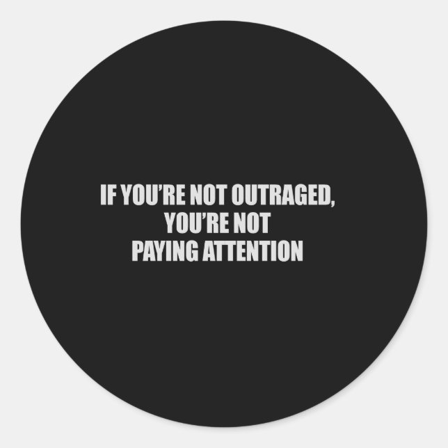 IF YOURE NOT OUTRAGED - YOURE NOT PAYING ATTENTION CLASSIC ROUND STICKER (Front)
