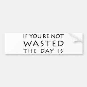 If You're Not Wasted The Day Is Bumper Sticker