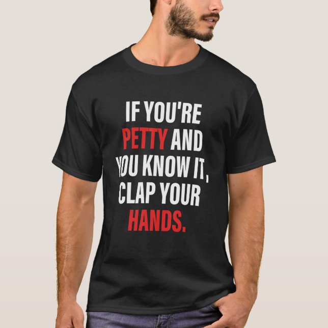 If You're Petty And You Know It Clap Your Hands T-Shirt (Front)