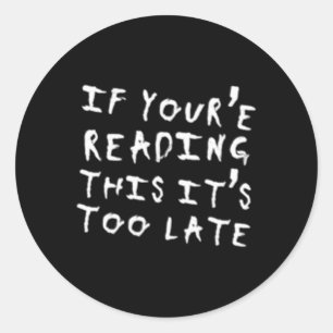 If You'Re Reading This It'S Too Late Classic Round Sticker